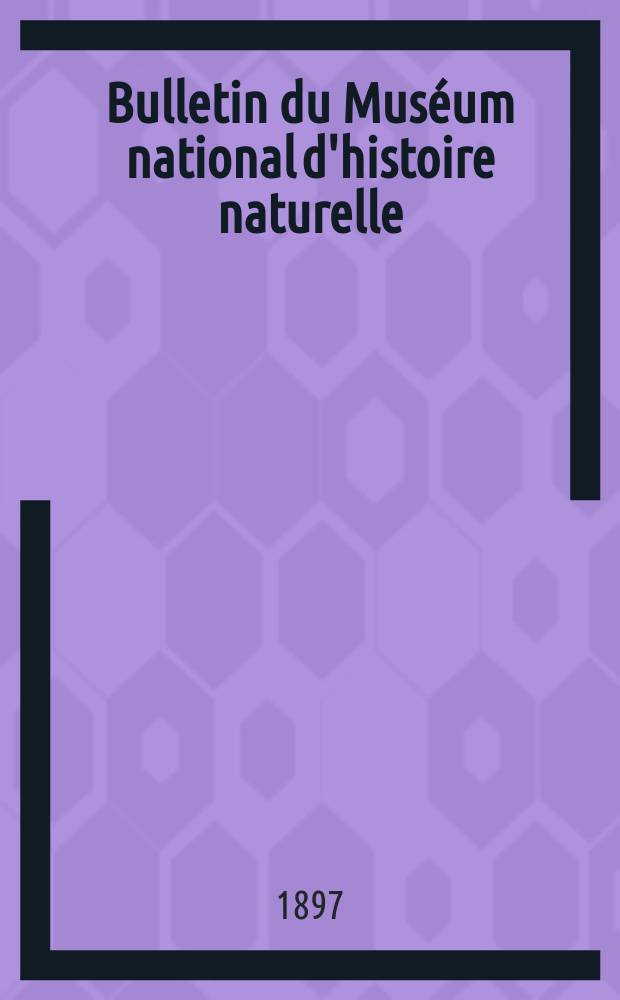 Bulletin du Muséum national d'histoire naturelle : Réunion des naturalistes du muséum. T.3, №6