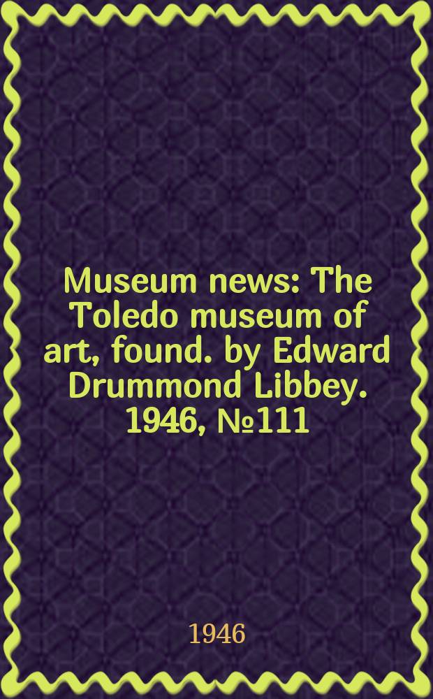 Museum news : The Toledo museum of art, found. by Edward Drummond Libbey. 1946, №111 (March)