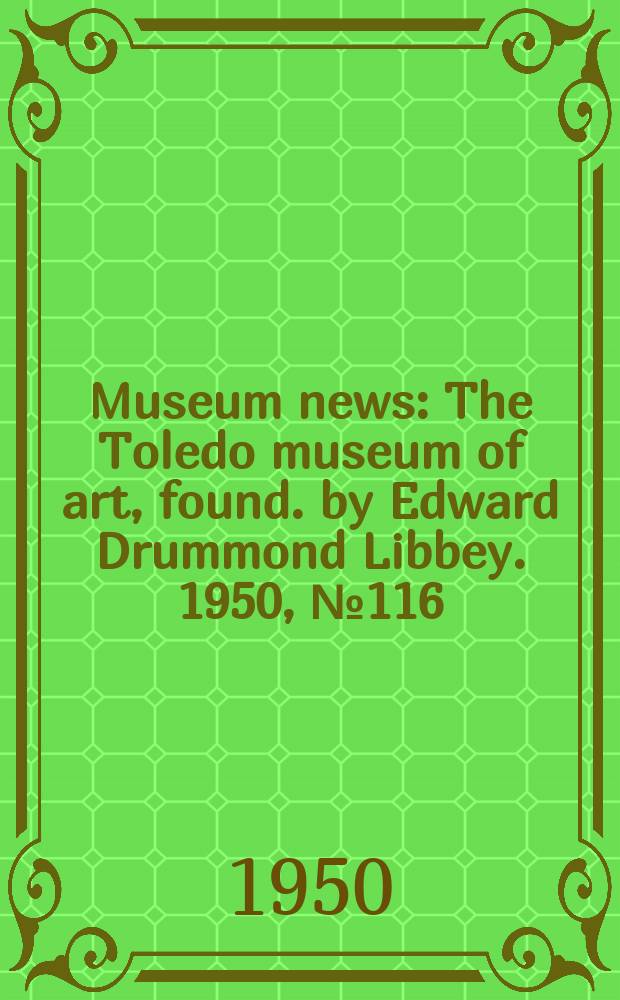 Museum news : The Toledo museum of art, found. by Edward Drummond Libbey. 1950, №116 (Febr.)