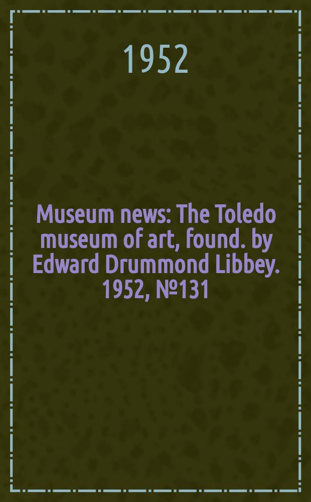 Museum news : The Toledo museum of art, found. by Edward Drummond Libbey. 1952, №131