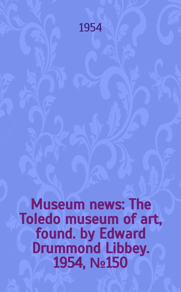 Museum news : The Toledo museum of art, found. by Edward Drummond Libbey. 1954, №150