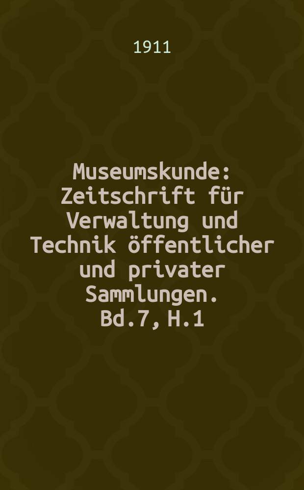 Museumskunde : Zeitschrift für Verwaltung und Technik öffentlicher und privater Sammlungen. Bd.7, H.1