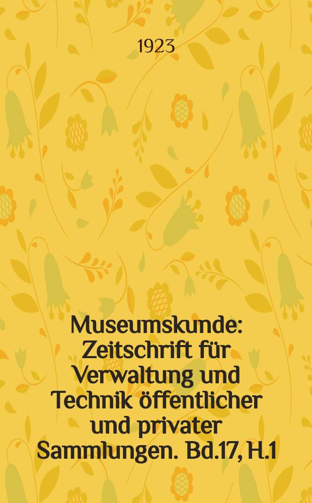 Museumskunde : Zeitschrift für Verwaltung und Technik öffentlicher und privater Sammlungen. Bd.17, H.1/2
