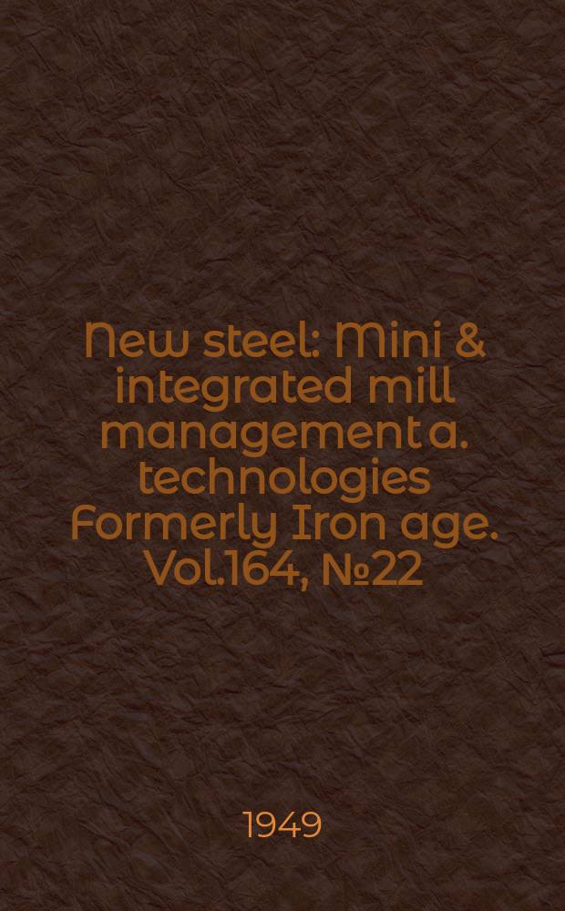 New steel : Mini & integrated mill management a. technologies [Formerly] Iron age. Vol.164, №22