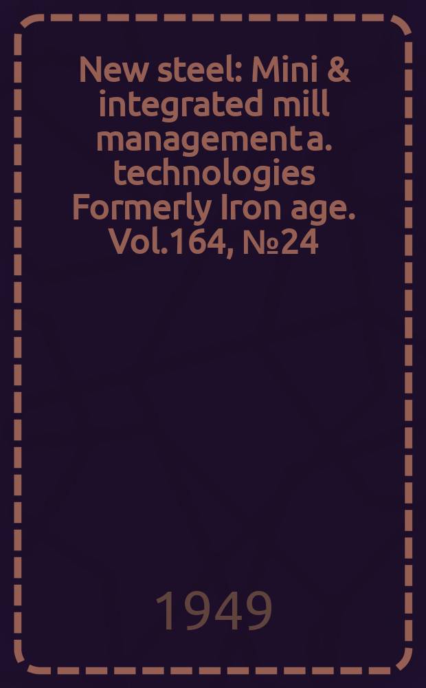 New steel : Mini & integrated mill management a. technologies [Formerly] Iron age. Vol.164, №24