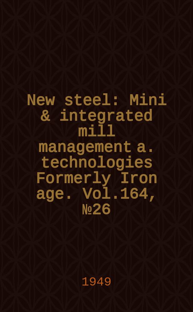 New steel : Mini & integrated mill management a. technologies [Formerly] Iron age. Vol.164, №26