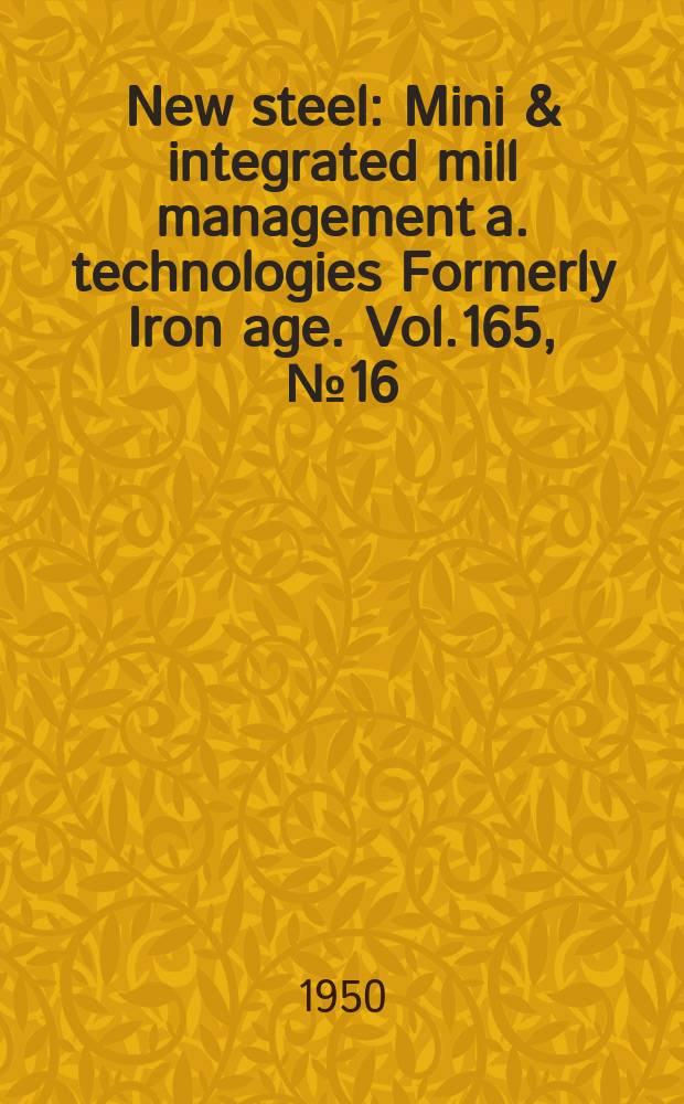 New steel : Mini & integrated mill management a. technologies [Formerly] Iron age. Vol.165, №16