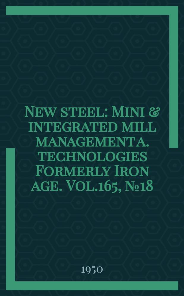 New steel : Mini & integrated mill management a. technologies [Formerly] Iron age. Vol.165, №18
