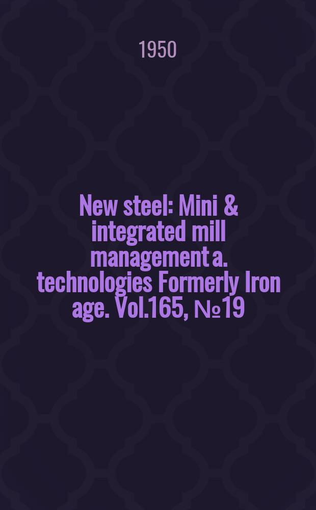 New steel : Mini & integrated mill management a. technologies [Formerly] Iron age. Vol.165, №19