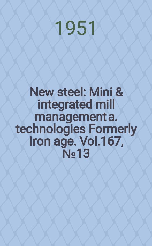 New steel : Mini & integrated mill management a. technologies [Formerly] Iron age. Vol.167, №13