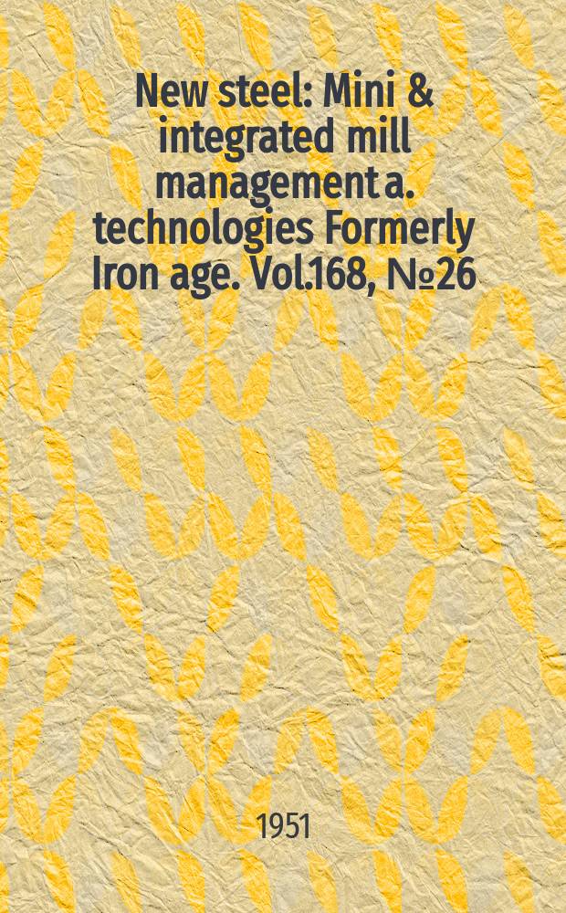 New steel : Mini & integrated mill management a. technologies [Formerly] Iron age. Vol.168, №26