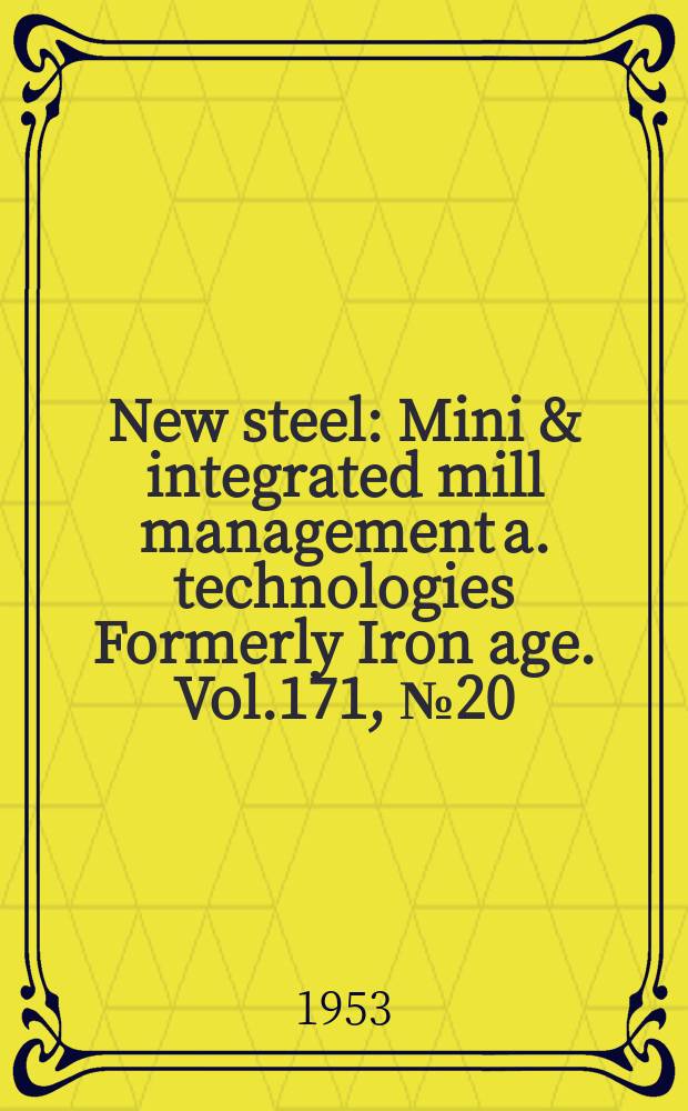 New steel : Mini & integrated mill management a. technologies [Formerly] Iron age. Vol.171, №20