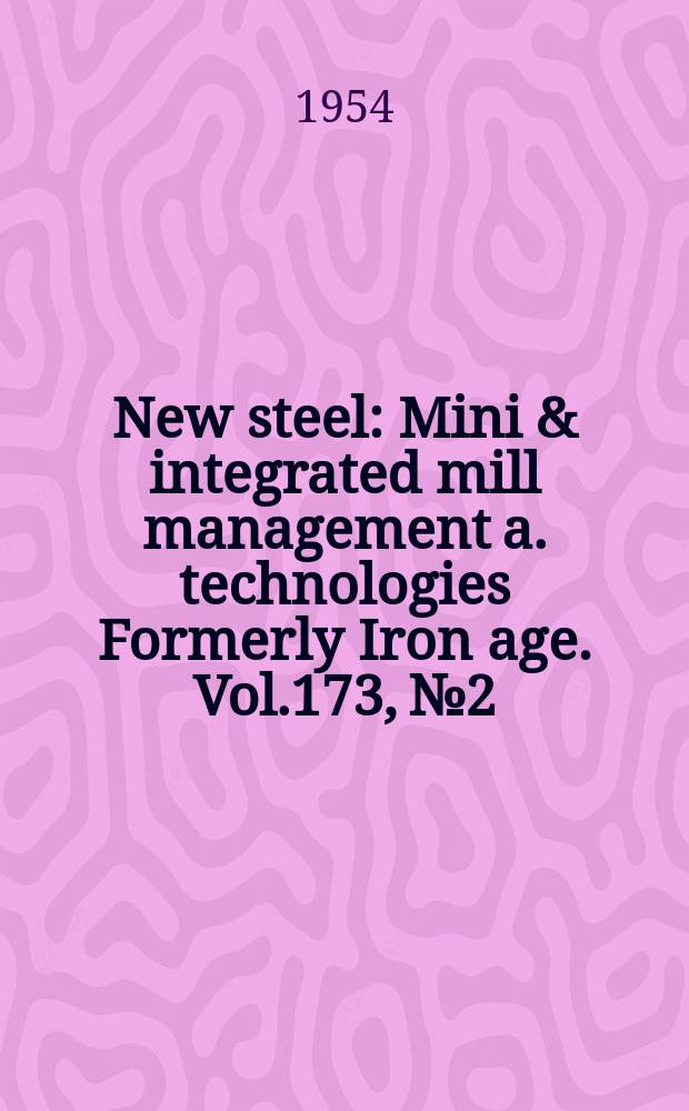New steel : Mini & integrated mill management a. technologies [Formerly] Iron age. Vol.173, №2