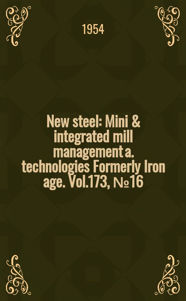 New steel : Mini & integrated mill management a. technologies [Formerly] Iron age. Vol.173, №16