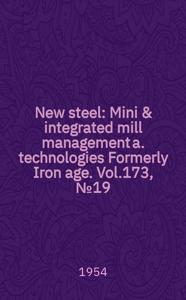 New steel : Mini & integrated mill management a. technologies [Formerly] Iron age. Vol.173, №19