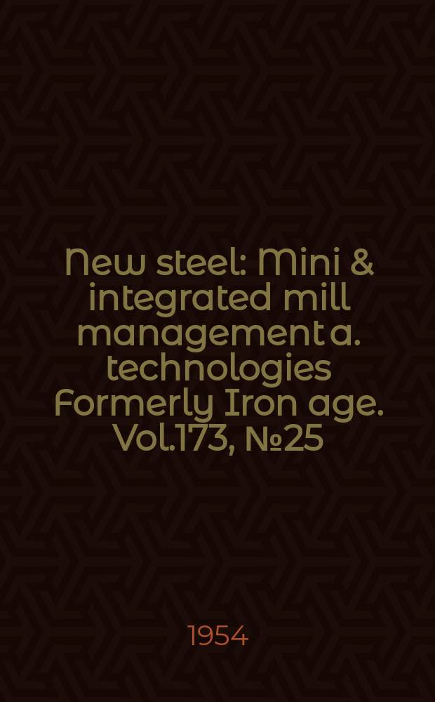 New steel : Mini & integrated mill management a. technologies [Formerly] Iron age. Vol.173, №25