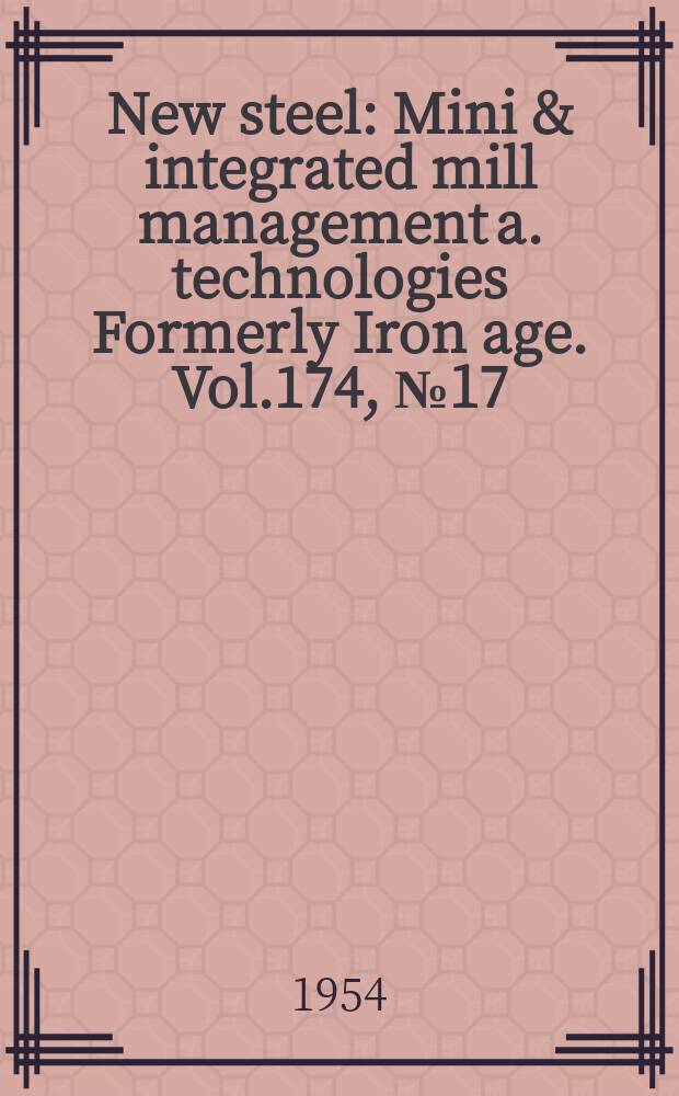 New steel : Mini & integrated mill management a. technologies [Formerly] Iron age. Vol.174, №17