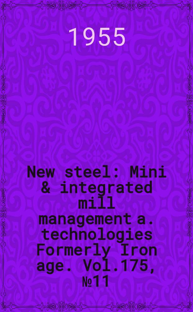 New steel : Mini & integrated mill management a. technologies [Formerly] Iron age. Vol.175, №11