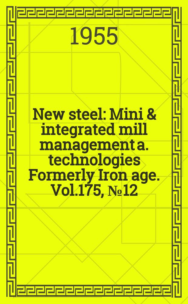 New steel : Mini & integrated mill management a. technologies [Formerly] Iron age. Vol.175, №12