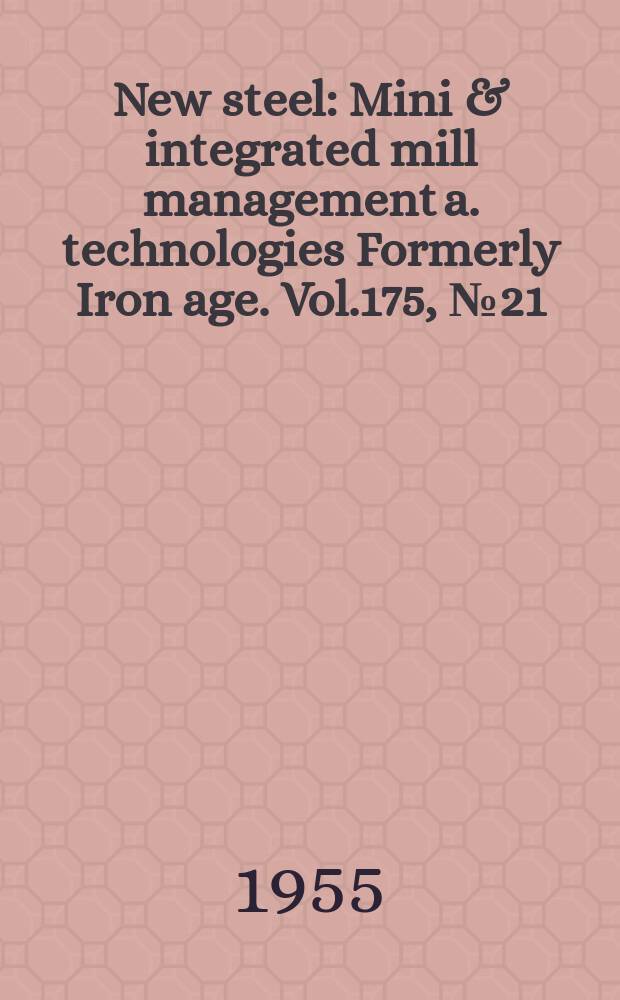 New steel : Mini & integrated mill management a. technologies [Formerly] Iron age. Vol.175, №21