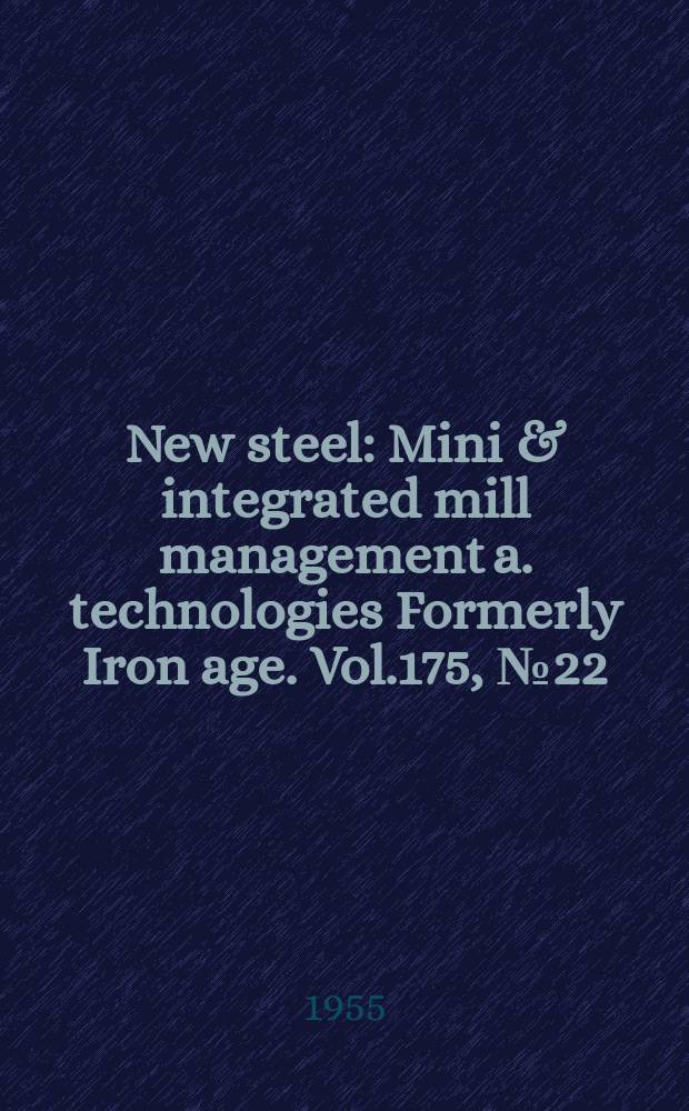 New steel : Mini & integrated mill management a. technologies [Formerly] Iron age. Vol.175, №22