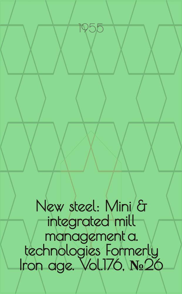 New steel : Mini & integrated mill management a. technologies [Formerly] Iron age. Vol.176, №26