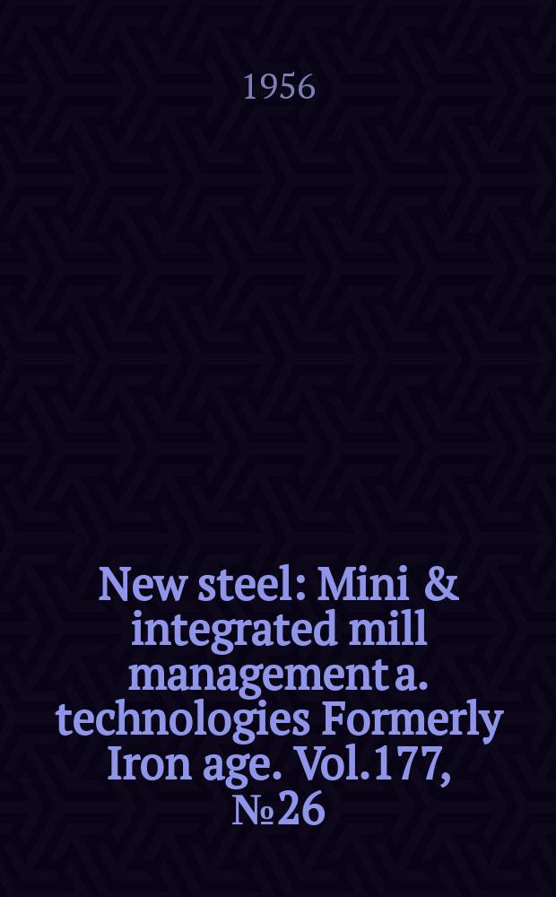 New steel : Mini & integrated mill management a. technologies [Formerly] Iron age. Vol.177, №26