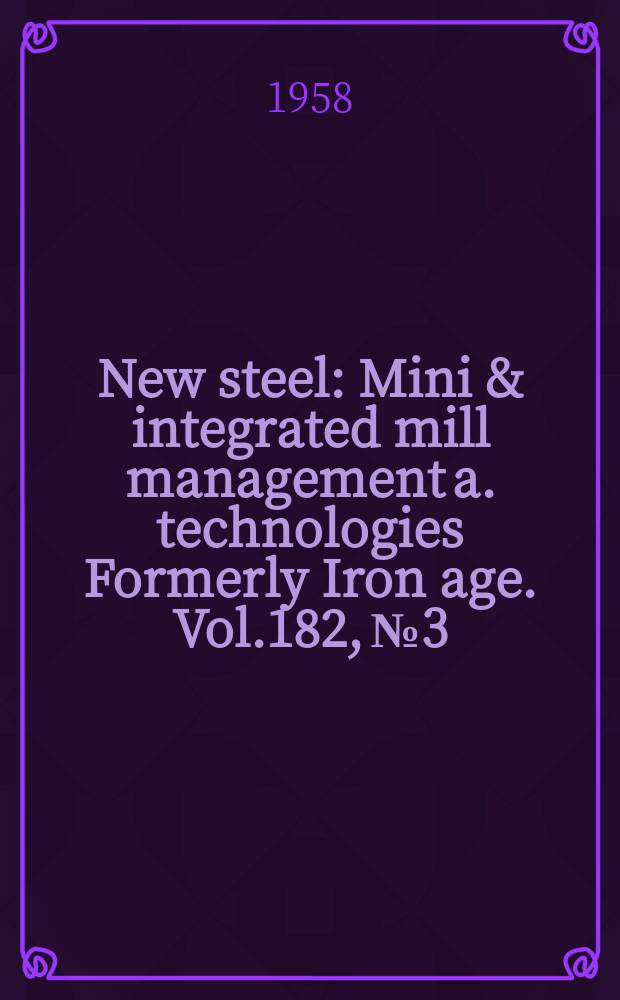 New steel : Mini & integrated mill management a. technologies [Formerly] Iron age. Vol.182, №3