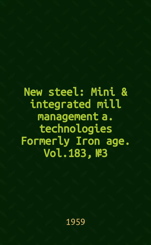 New steel : Mini & integrated mill management a. technologies [Formerly] Iron age. Vol.183, №3