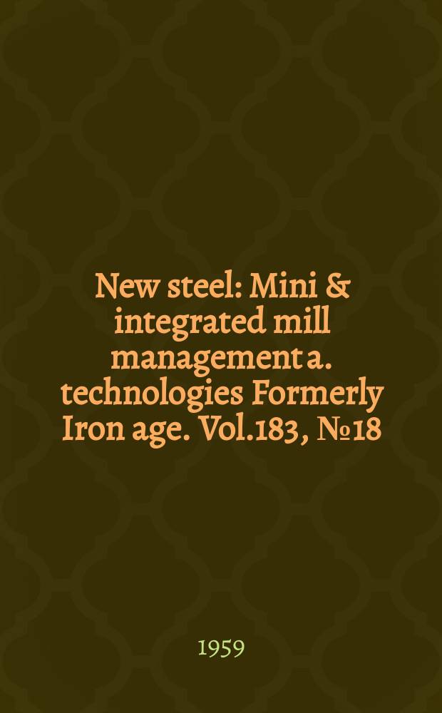 New steel : Mini & integrated mill management a. technologies [Formerly] Iron age. Vol.183, №18