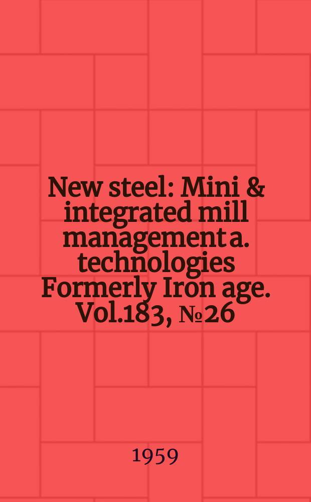 New steel : Mini & integrated mill management a. technologies [Formerly] Iron age. Vol.183, №26