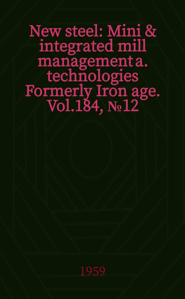 New steel : Mini & integrated mill management a. technologies [Formerly] Iron age. Vol.184, №12