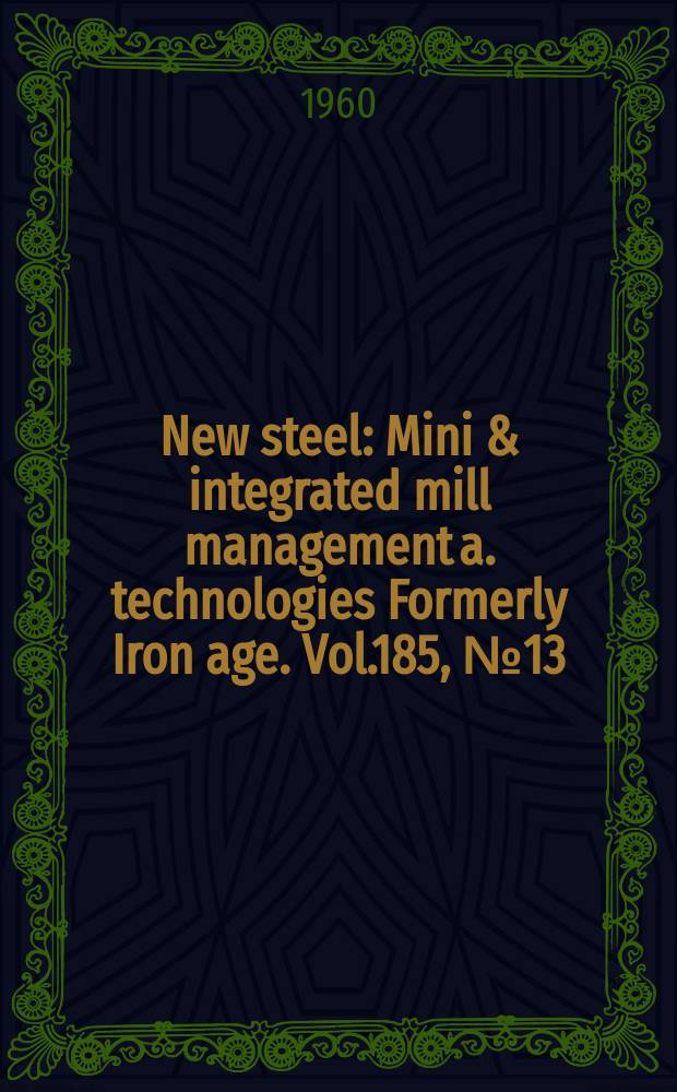 New steel : Mini & integrated mill management a. technologies [Formerly] Iron age. Vol.185, №13