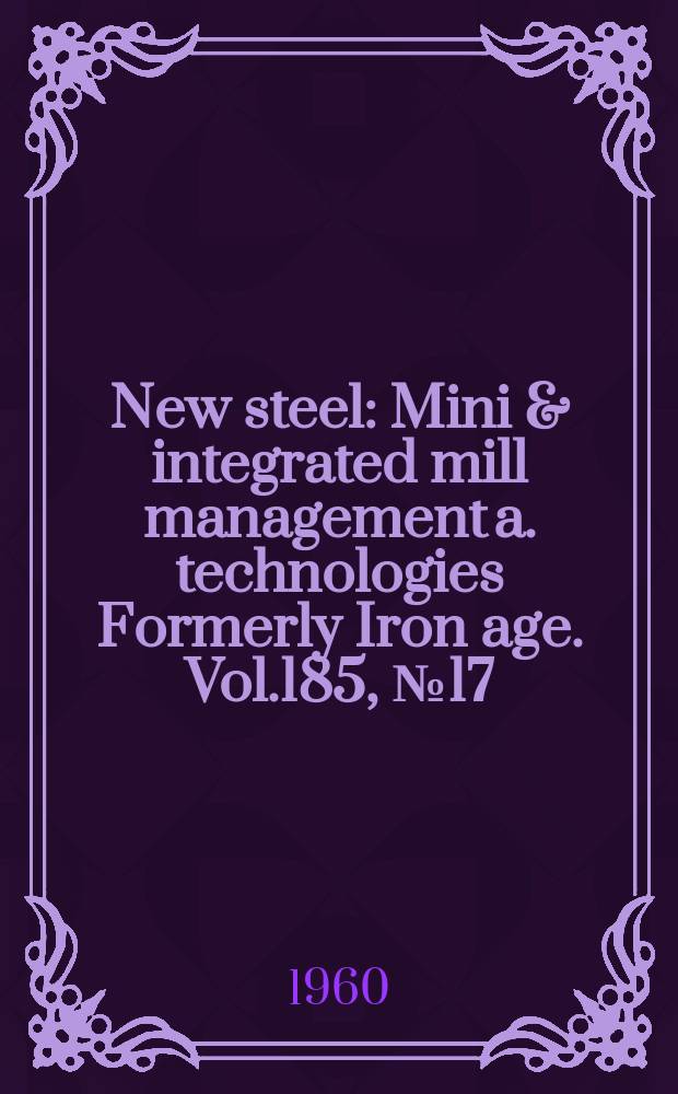 New steel : Mini & integrated mill management a. technologies [Formerly] Iron age. Vol.185, №17