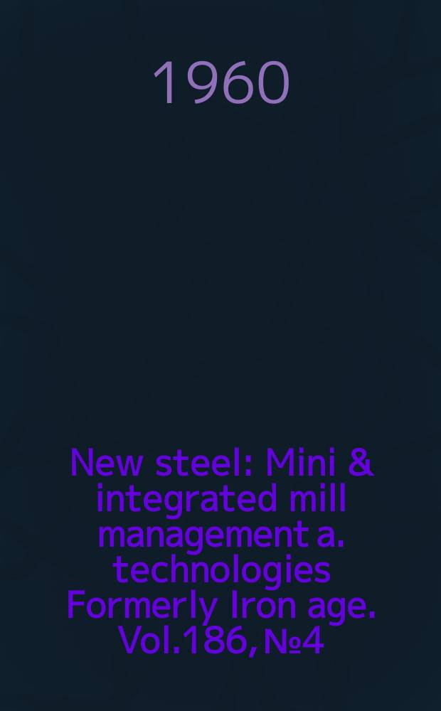 New steel : Mini & integrated mill management a. technologies [Formerly] Iron age. Vol.186, №4
