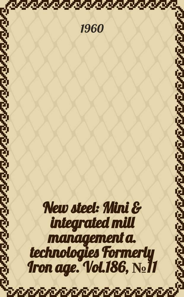 New steel : Mini & integrated mill management a. technologies [Formerly] Iron age. Vol.186, №11