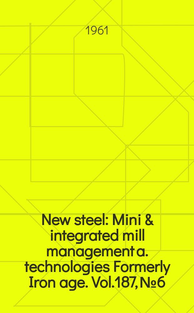 New steel : Mini & integrated mill management a. technologies [Formerly] Iron age. Vol.187, №6