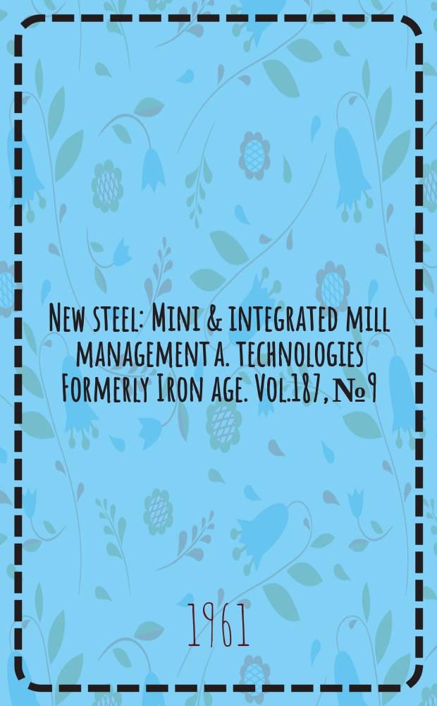 New steel : Mini & integrated mill management a. technologies [Formerly] Iron age. Vol.187, №9