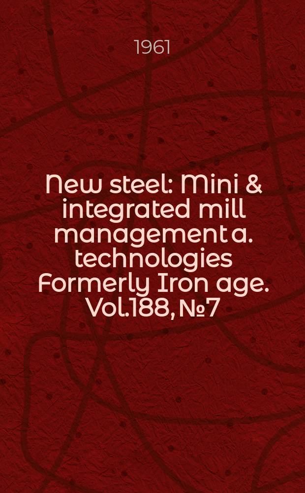 New steel : Mini & integrated mill management a. technologies [Formerly] Iron age. Vol.188, №7