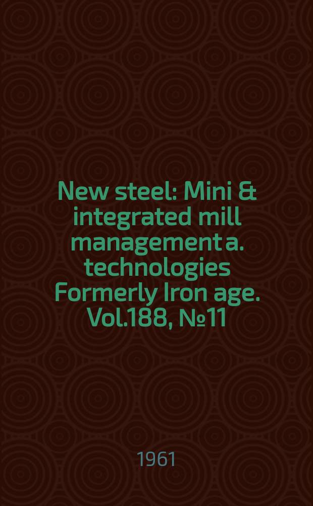 New steel : Mini & integrated mill management a. technologies [Formerly] Iron age. Vol.188, №11
