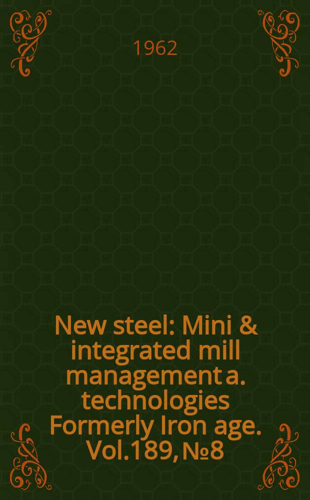 New steel : Mini & integrated mill management a. technologies [Formerly] Iron age. Vol.189, №8