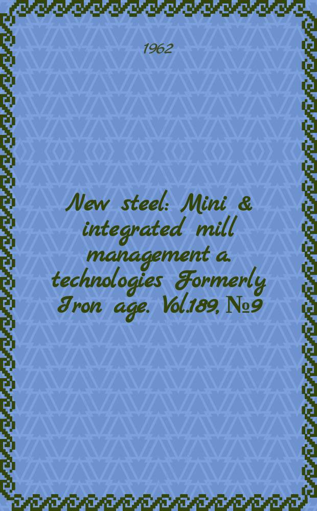 New steel : Mini & integrated mill management a. technologies [Formerly] Iron age. Vol.189, №9