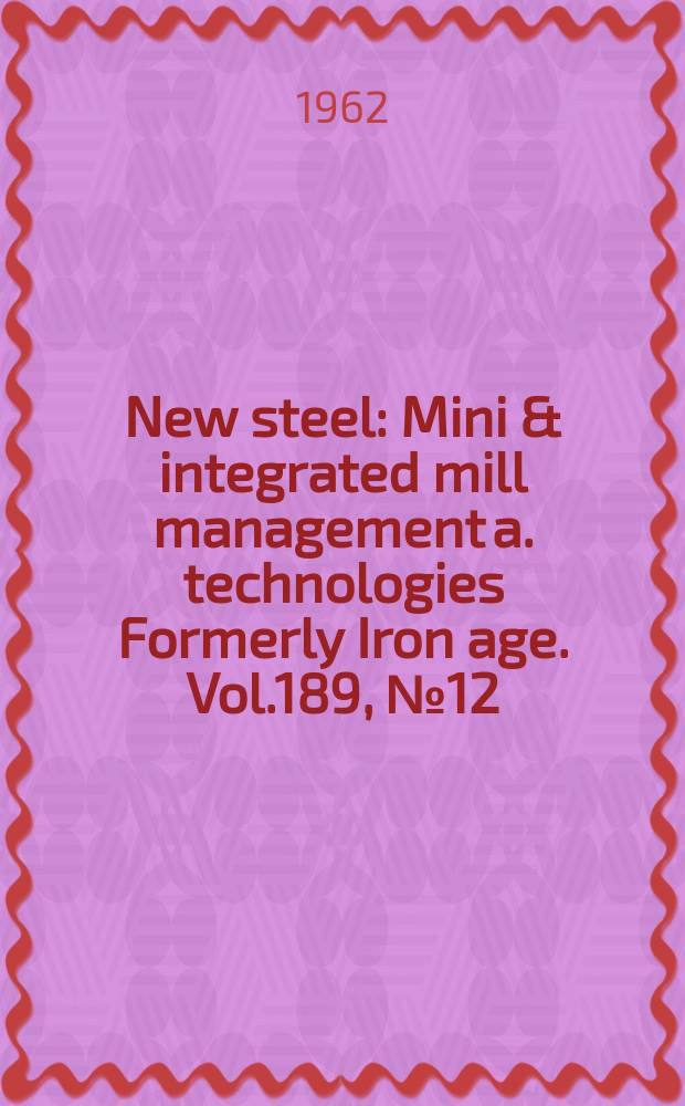 New steel : Mini & integrated mill management a. technologies [Formerly] Iron age. Vol.189, №12