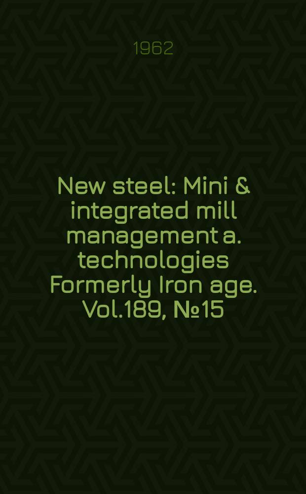 New steel : Mini & integrated mill management a. technologies [Formerly] Iron age. Vol.189, №15