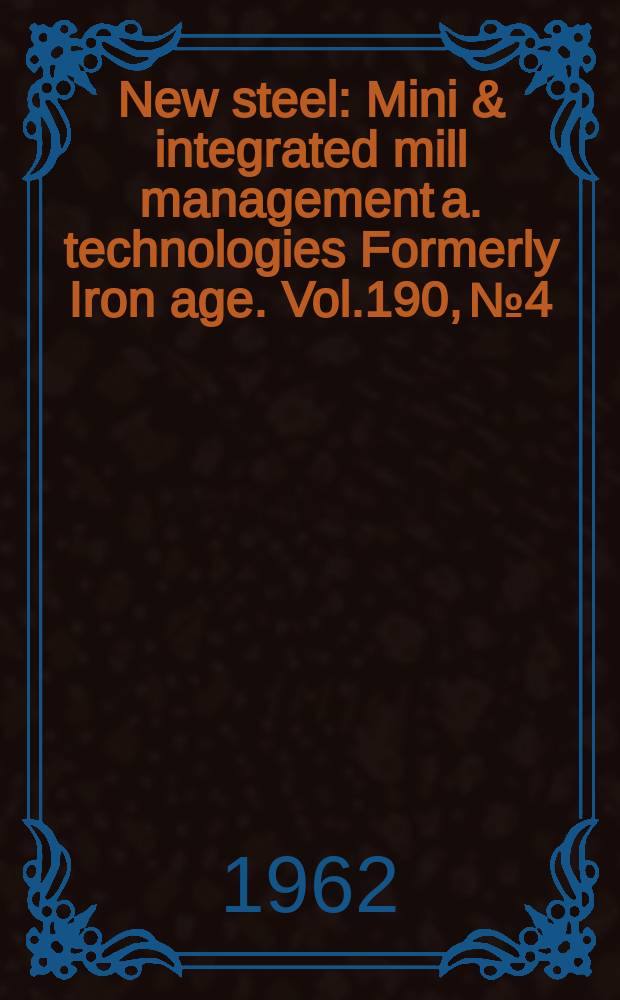New steel : Mini & integrated mill management a. technologies [Formerly] Iron age. Vol.190, №4