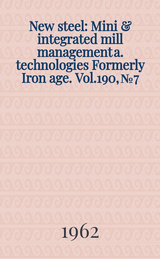 New steel : Mini & integrated mill management a. technologies [Formerly] Iron age. Vol.190, №7