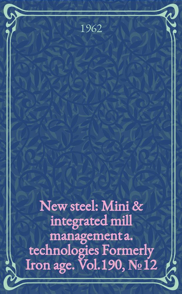 New steel : Mini & integrated mill management a. technologies [Formerly] Iron age. Vol.190, №12