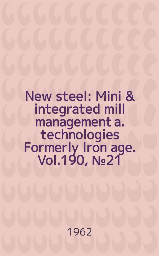 New steel : Mini & integrated mill management a. technologies [Formerly] Iron age. Vol.190, №21