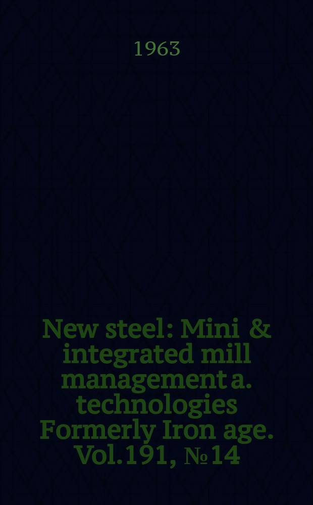 New steel : Mini & integrated mill management a. technologies [Formerly] Iron age. Vol.191, №14