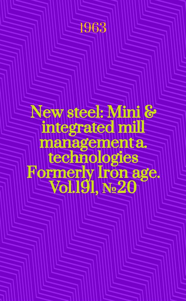 New steel : Mini & integrated mill management a. technologies [Formerly] Iron age. Vol.191, №20